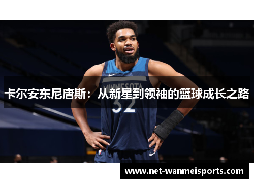 卡尔安东尼唐斯:从新星到领袖的篮球成长之路